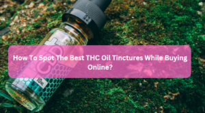 How To Spot The Best THC Oil Tinctures While Buying Online?