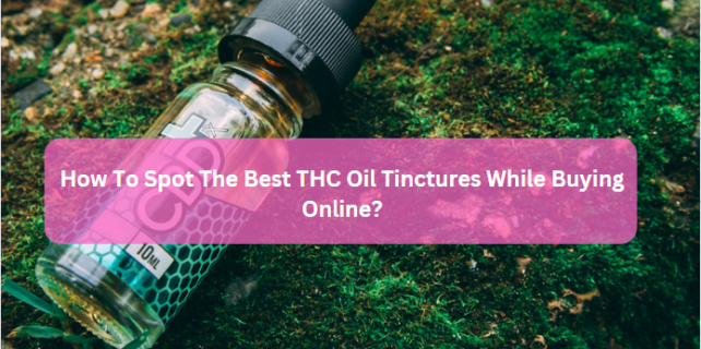 How To Spot The Best THC Oil Tinctures While Buying Online?